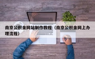 日土南京公积金网站制作教程（南京公积金网上办理流程）