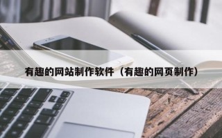 日土有趣的网站制作软件（有趣的网页制作）