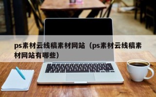 日土ps素材云线稿素材网站（ps素材云线稿素材网站有哪些）
