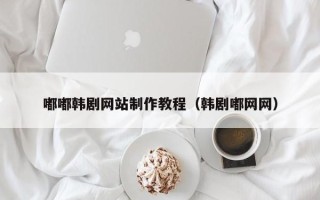 日土嘟嘟韩剧网站制作教程（韩剧嘟网网）