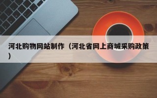 日土河北购物网站制作（河北省网上商城采购政策）