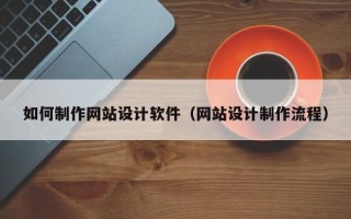 日土如何制作网站设计软件（网站设计制作流程）