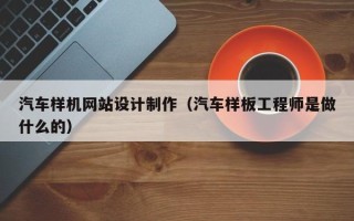 日土汽车样机网站设计制作（汽车样板工程师是做什么的）