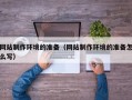 日土网站制作环境的准备（网站制作环境的准备怎么写）