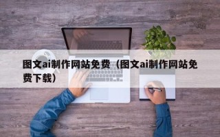 日土图文ai制作网站免费（图文ai制作网站免费下载）