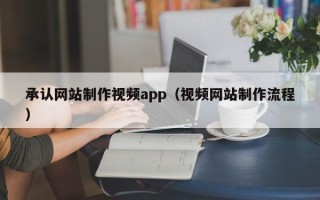 日土承认网站制作视频app（视频网站制作流程）